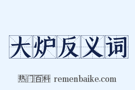 大炉反义词是什么意思的图片
